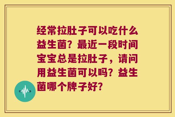 经常拉肚子可以吃什么益生菌?近一段时间宝宝总是拉肚子,请问用益生菌可以吗?益生菌哪个牌子好? 经常拉肚子可以吃什么益生菌?近一段时间宝宝总是拉肚子,请问用益生菌可以吗?益生菌哪个牌子好?