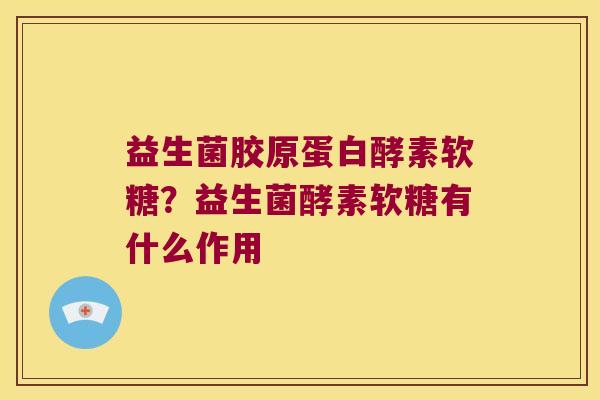益生菌胶原蛋白酵素软糖?益生菌酵素软糖有什么作用 益生菌胶原蛋白酵素软糖?益生菌酵素软糖有什么作用