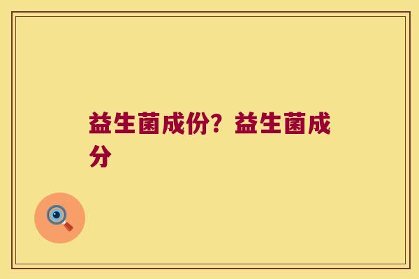 益生菌成份？益生菌成分