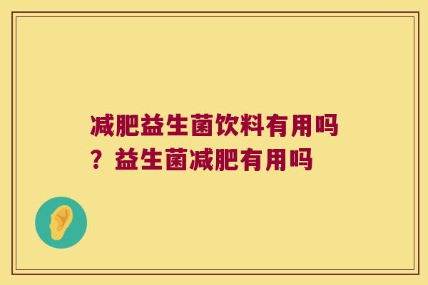 减肥益生菌饮料有用吗？益生菌减肥有用吗