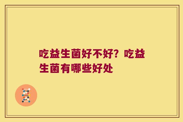 吃益生菌好不好？吃益生菌有哪些好处