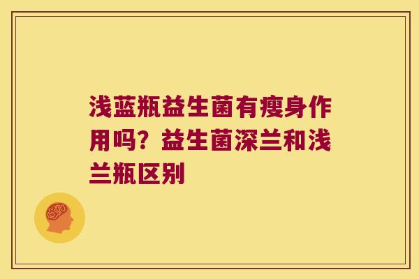 浅蓝瓶益生菌有瘦身作用吗？益生菌深兰和浅兰瓶区别