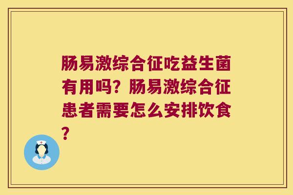 肠易激综合征吃益生菌有用吗？肠易激综合征患者需要怎么安排饮食？