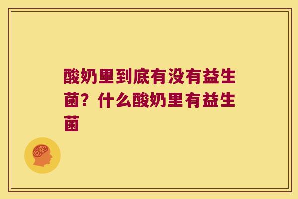 酸奶里到底有没有益生菌？什么酸奶里有益生菌
