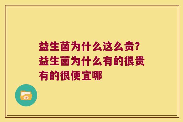 益生菌为什么这么贵？益生菌为什么有的很贵有的很便宜哪