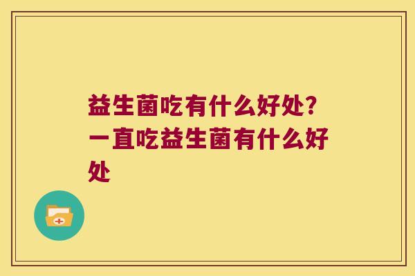 益生菌吃有什么好处？一直吃益生菌有什么好处