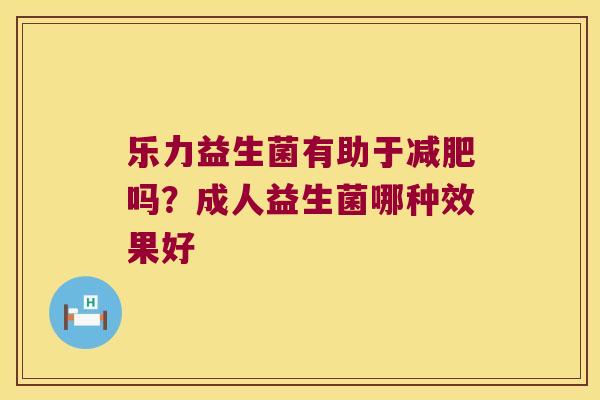 乐力益生菌有助于减肥吗？成人益生菌哪种效果好