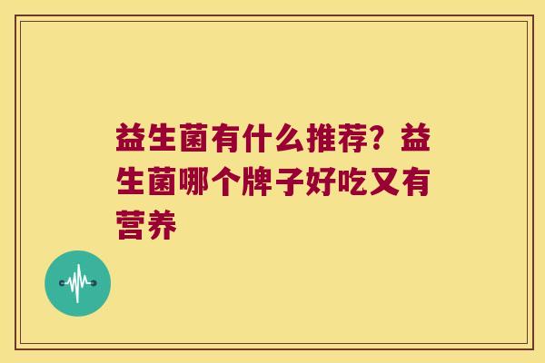 益生菌有什么推荐？益生菌哪个牌子好吃又有营养