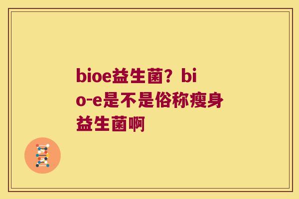bioe益生菌？bio-e是不是俗称瘦身益生菌啊