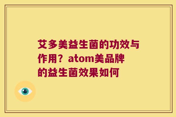 艾多美益生菌的功效与作用？atom美品牌的益生菌效果如何