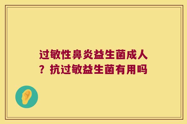 过敏性鼻炎益生菌成人？抗过敏益生菌有用吗