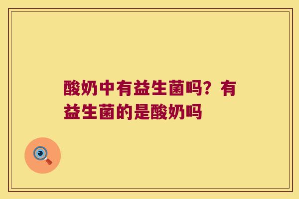 酸奶中有益生菌吗？有益生菌的是酸奶吗