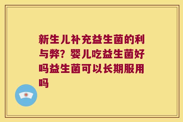 新生儿补充益生菌的利与弊?婴儿吃益生菌好吗益生菌可以长期服用吗 新生儿补充益生菌的利与弊?婴儿吃益生菌好吗益生菌可以长期服用吗