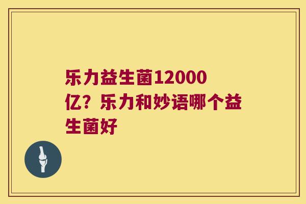 乐力益生菌12000亿？乐力和妙语哪个益生菌好