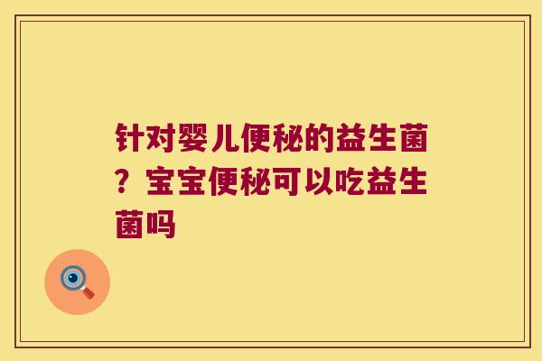 针对婴儿便秘的益生菌？宝宝便秘可以吃益生菌吗