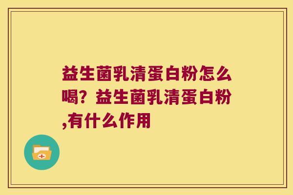益生菌乳清蛋白粉怎么喝？益生菌乳清蛋白粉,有什么作用
