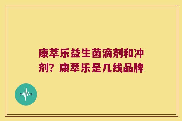 康萃乐益生菌滴剂和冲剂？康萃乐是几线品牌