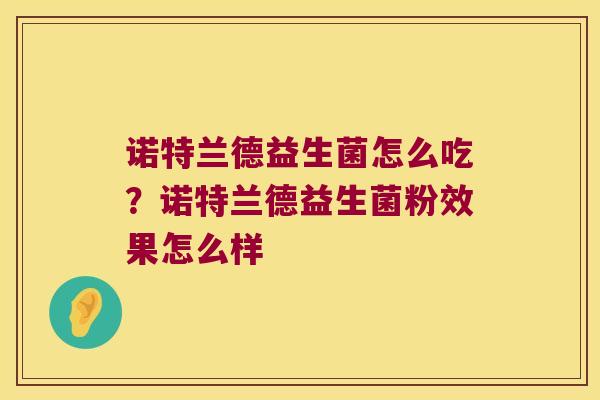 诺特兰德益生菌怎么吃？诺特兰德益生菌粉效果怎么样