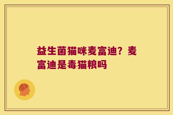 益生菌猫咪麦富迪？麦富迪是毒猫粮吗