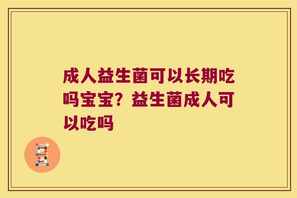 成人益生菌可以长期吃吗宝宝？益生菌成人可以吃吗