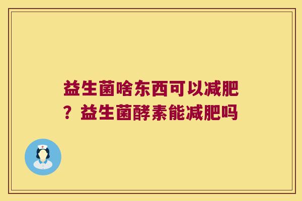 益生菌啥东西可以减肥？益生菌酵素能减肥吗