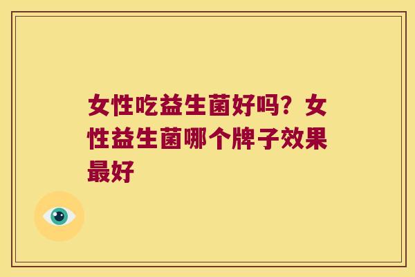 女性吃益生菌好吗？女性益生菌哪个牌子效果好