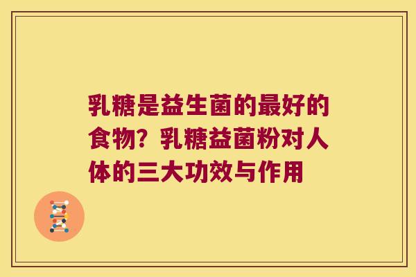 乳糖是益生菌的最好的食物？乳糖益菌粉对人体的三大功效与作用