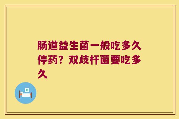 肠道益生菌一般吃多久停药？双歧杆菌要吃多久