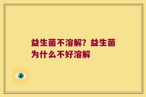 益生菌不溶解？益生菌为什么不好溶解