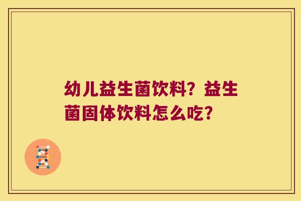 幼儿益生菌饮料？益生菌固体饮料怎么吃？
