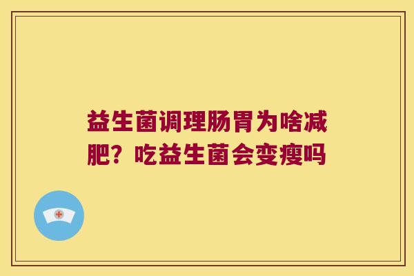 益生菌调理肠胃为啥减肥？吃益生菌会变瘦吗