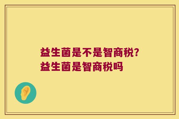 益生菌是不是智商税？益生菌是智商税吗