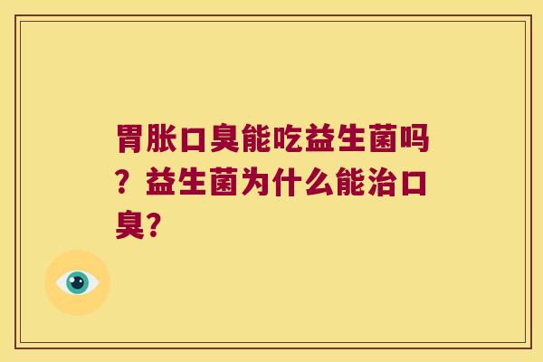 胃胀口臭能吃益生菌吗？益生菌为什么能治口臭？