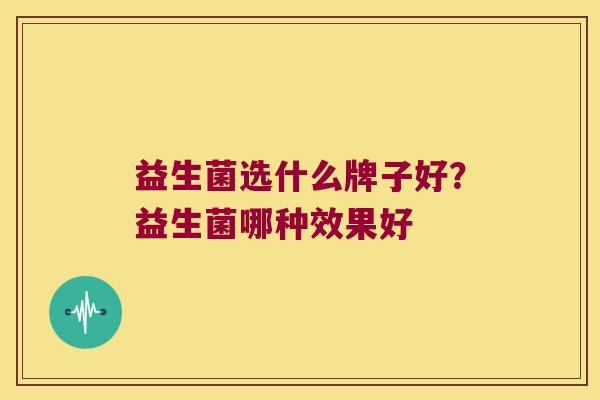 益生菌选什么牌子好？益生菌哪种效果好