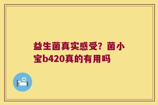 益生菌真实感受？菌小宝b420真的有用吗
