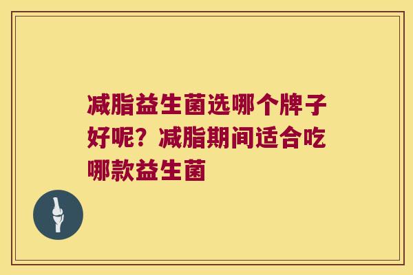 减脂益生菌选哪个牌子好呢？减脂期间适合吃哪款益生菌