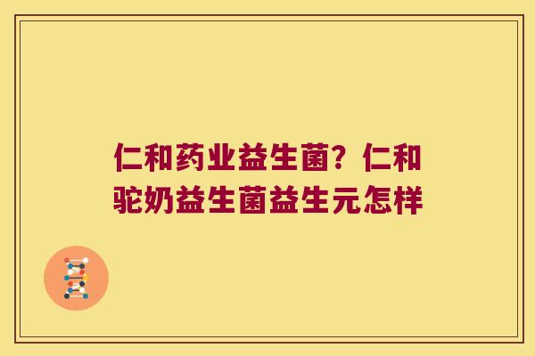 仁和药业益生菌？仁和驼奶益生菌益生元怎样