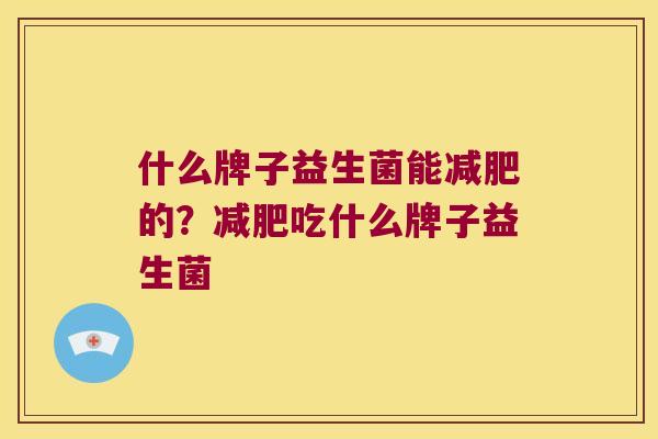 什么牌子益生菌能的？吃什么牌子益生菌
