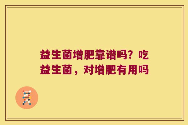 益生菌增肥靠谱吗?吃益生菌,对增肥有用吗 益生菌增肥靠谱吗?吃益生菌,对增肥有用吗