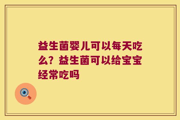 益生菌婴儿可以每天吃么？益生菌可以给宝宝经常吃吗