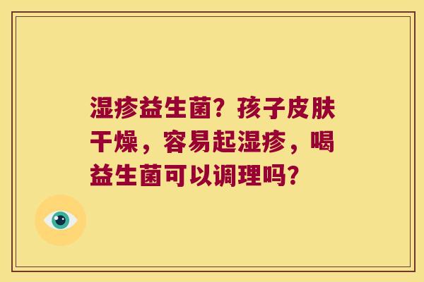 益生菌？孩子干燥，容易起，喝益生菌可以调理吗？