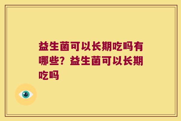 益生菌可以长期吃吗有哪些？益生菌可以长期吃吗