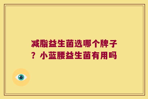 减脂益生菌选哪个牌子？小蓝腰益生菌有用吗