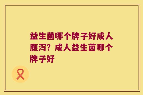 益生菌哪个牌子好成人?成人益生菌哪个牌子好 益生菌哪个牌子好成人?成人益生菌哪个牌子好