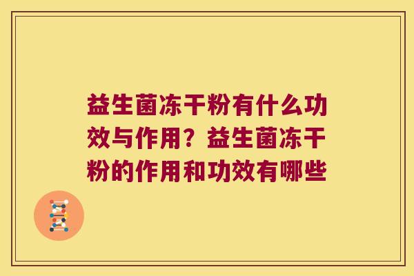 益生菌冻干粉有什么功效与作用?益生菌冻干粉的作用和功效有哪些 益生菌冻干粉有什么功效与作用?益生菌冻干粉的作用和功效有哪些