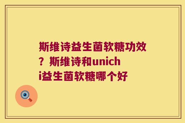 斯维诗益生菌软糖功效？斯维诗和unichi益生菌软糖哪个好