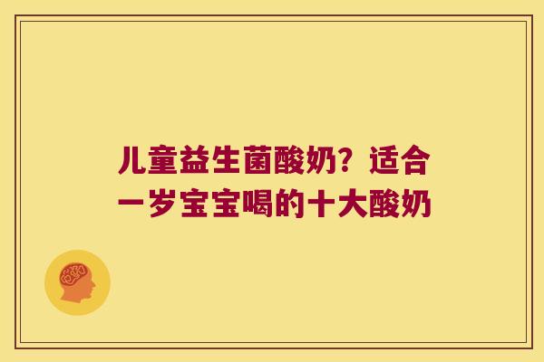 儿童益生菌酸奶？适合一岁宝宝喝的十大酸奶
