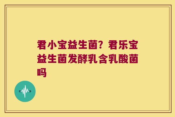 君小宝益生菌?君乐宝益生菌发酵乳含乳酸菌吗 君小宝益生菌?君乐宝益生菌发酵乳含乳酸菌吗