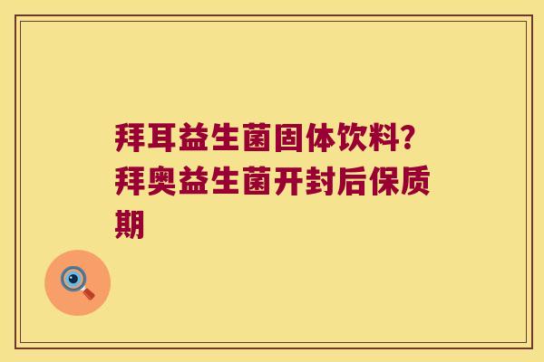 拜耳益生菌固体饮料？拜奥益生菌开封后保质期