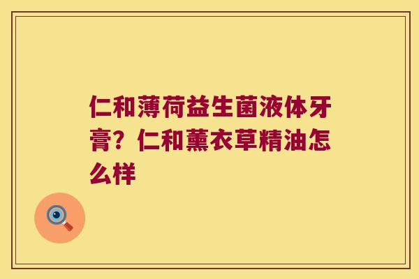 仁和薄荷益生菌液体牙膏？仁和薰衣草精油怎么样
